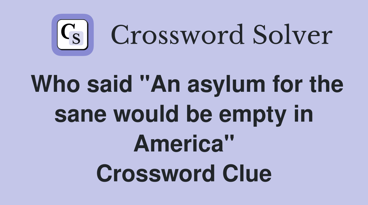 Who said "An asylum for the sane would be empty in America" Crossword